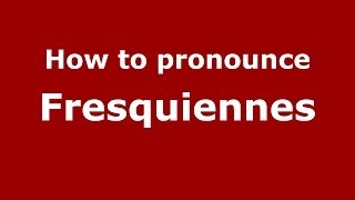 How to pronounce Fresquiennes
