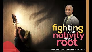 FIGTHING YOUR NATIVITY AND YOUR ROOT {WITH PASTOR EKPEDEME EMMANUEL