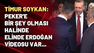 Timur Soykan: Peker'e bir şey olursa, elinde Erdoğan ile helalleşme videosu var...