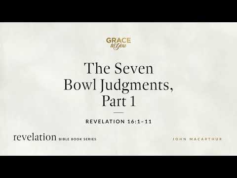 The Seven Bowl Judgments, Part 1 (Revelation 16:1–11) John MacArthur
