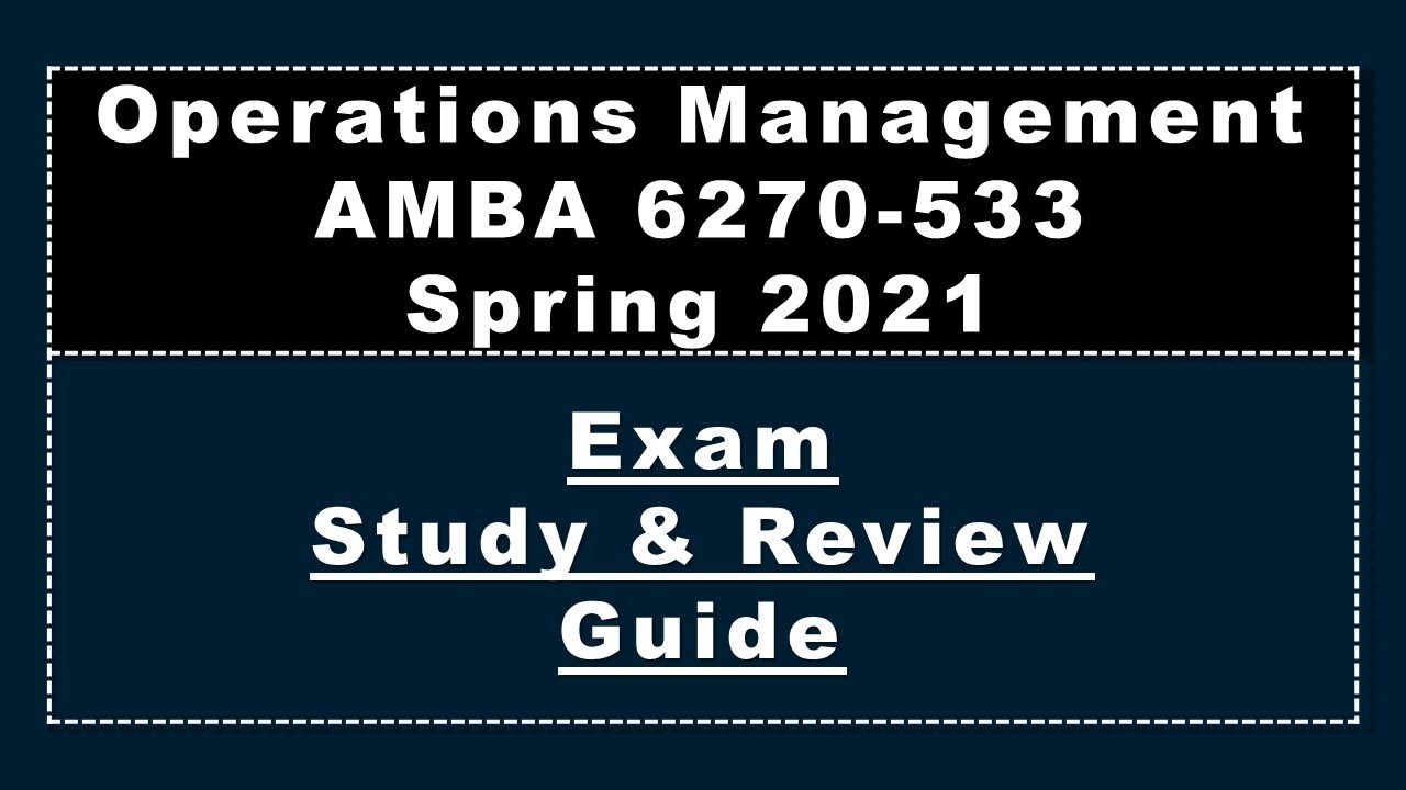 AMBA 6270, Operations Management, Exam Study Guide, Spring 2021