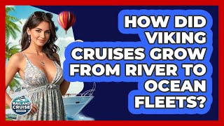 How Did Viking Cruises Grow From River To Ocean Fleets? - The Rail and Cruise Experts