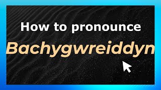 How to pronounce Bachygwreiddyn