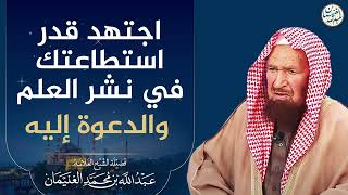 صورة اجتهد قدر استطاعتك في نشر العلم والدعوة إليه | الشيخ عبد الله الغنيمان