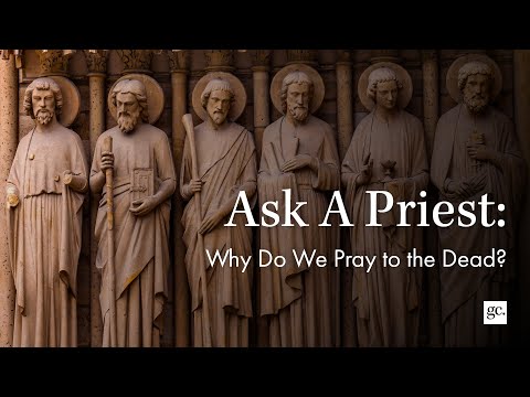Why Do We Pray To The Dead? | Ask A Priest