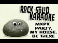 MxPx - Party, My House, Be There (karaoke)