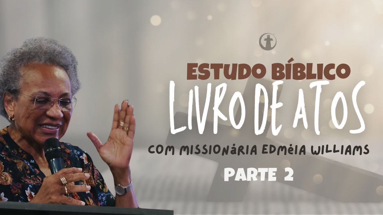 Estudo Biblico - Livro de Atos - Dra. Edmeia Williams - 13/08/2024 - Parte 2
