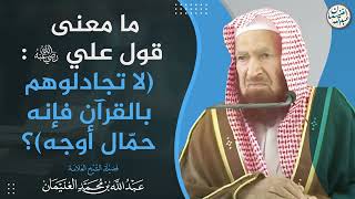 ما معنى قول علي رضي الله عنه:(لا تجادلوهم بالقرآن فإنه حمال أوجه)؟ | الشيخ عبدالله الغنيمان image