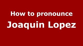 How to pronounce Joaquin Lopez