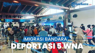 5 WNA Dideportasi Kantor Imigrasi Bandara Soekarno-Hatta, Ada yang Ketahuan Pakai Paspor Ganda