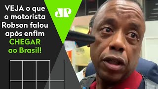 Sente raiva do Fernando? Veja o que motorista Robson falou ao chegar ao Brasil