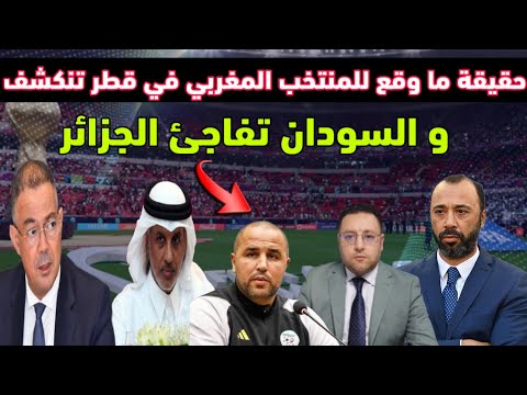 عاجل ‼️ حقيقة ماوقع للمنتخب المغربي في قطر تنكشف والسودان تفاجئ الجزائر 