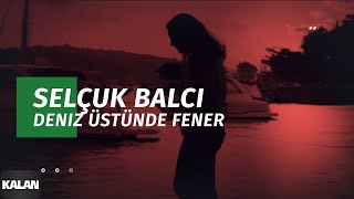 Deniz Üstünde Fener - Selçuk Balcı (Official Video)