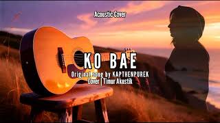 Download lagu KO BAE - KAPTHENPUREK (Versi Akustik) | Timur Akustik Cover mp3