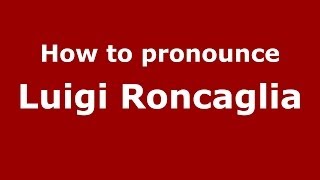 How to pronounce Luigi Roncaglia
