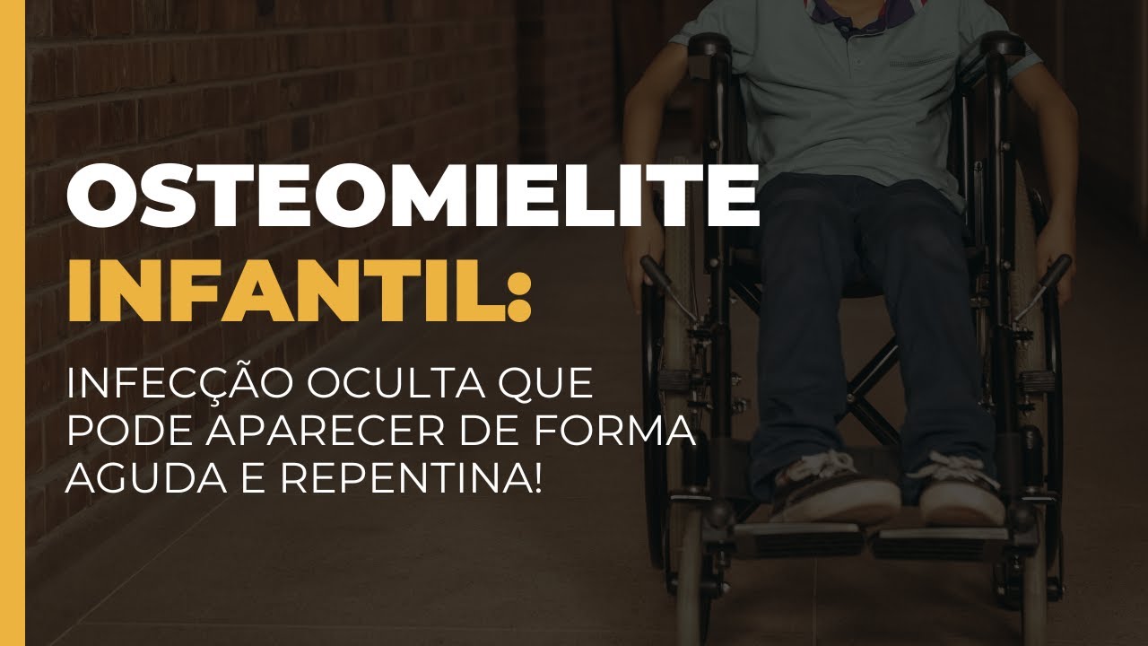 OSTEOMIELITE INFANTIL:  Infecção Oculta que pode Surgir de Forma Aguda e Repentina!