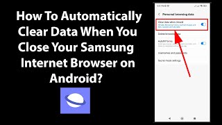 How To Automatically Clear Data When You Close Your Samsung Internet Browser on Android?