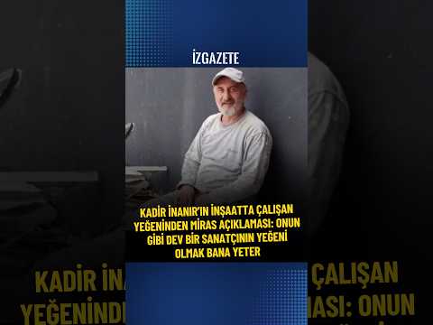 Kadir İnanır'ın inşaatta çalışan yeğeninden miras açıklaması #kadirinanır  #miras #haber