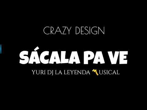 CRAZY DESIGN 😎 SÁCALA PA VE 🎶🎶 YURI DJ LA LEYENDA                〽️USICAL🎶🎶