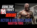 BODYBUILDER & ACTOR | MARTYN FORD: THE RONLINE REPORT