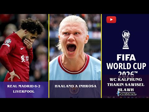 Real 6-2 Liverpool, WC kalphung tharin sawisel hlawh, Haaland a inhrosa