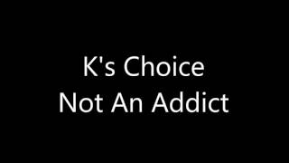 K&#39;s Choice Not an addict