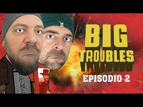 BIG TROUBLES - episodio 2 -