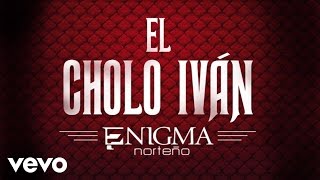 Enigma Norteño - El Cholo Iván (Audio)