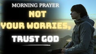 Trust God, Not Your Worries | Morning Prayer for Strength and Hope