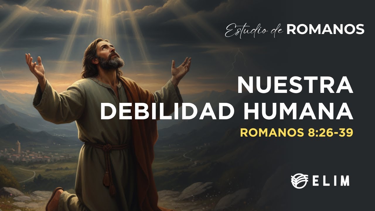 Nuestra debilidad humana | Romanos 8:26-39 | Estudio Bíblico