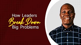 HOW LEADERS BREAK DOWN BIG PROBLEMS