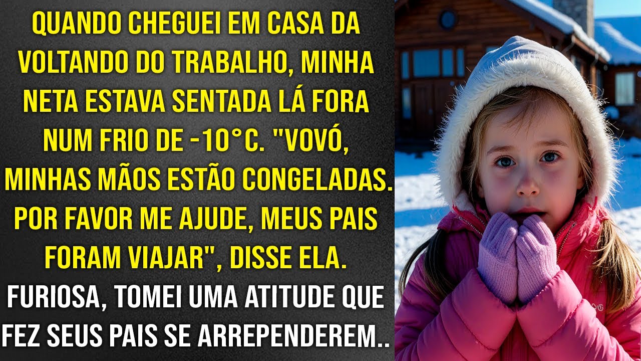 "Vovó, me ajude", disse minha neta, congelando lá fora num frio de -10°C.  Furiosa agi imediatamente