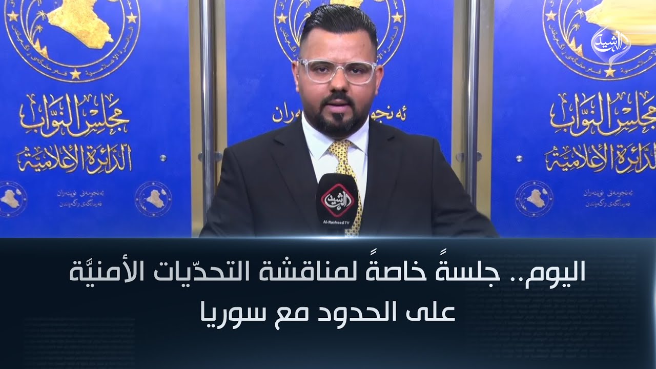 فيديو | اليوم.. جلسةً خاصةً لمناقشة التحدّيات الأمنيَّة على الحدود مع سوريا