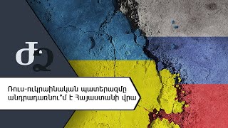 Ռուս-ուկրաինական պատերազմը անդրադառնու՞մ է Հայաստանի վրա