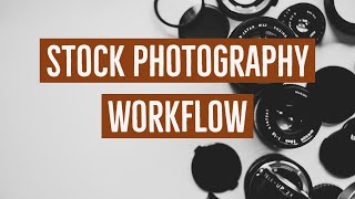 Stock Photography Workflow   - From Shutter Click to For Sale on Stock Agency Sites