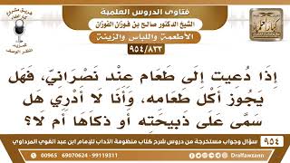 [833 -954] إذا دعيت إلى طعام نصراني، فهل يجوز أكل طعامه، وأنا لا أدري هل سمى على ذبيحته أو ذكاها؟ image