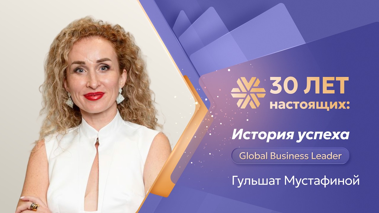 «30 лет настоящих»: история успеха Global Business Leader Гульшат Мустафиной