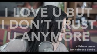I Love U But I Don&#39;t Trust U Anymore (Prince cover by Rebecca Loebe)