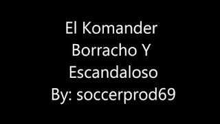 BORRACHO Y ESCANDALOSO.-El KOMANDER. (LETRA)