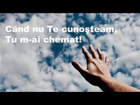 Când nu Te cunoşteam, Tu m-ai chemat | Cântare Creștină