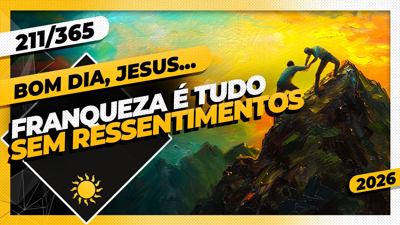 FRANQUEZA É TUDO: SEM RESSENTIMENTOS - Bom dia, Jesus! 211/365 (2026)