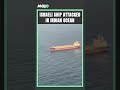 Fired From Iran Drone Attacks Israel Affiliated Merchant Ship With 20 Indians Off Gujarat Coast