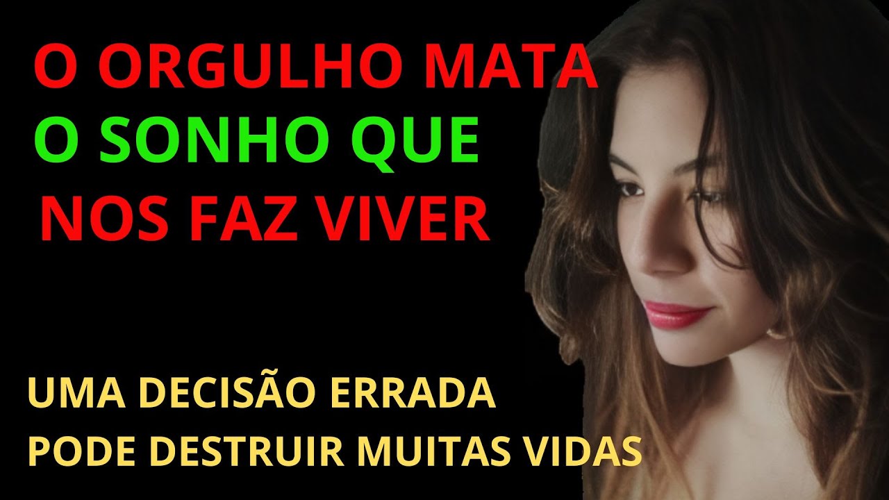 O ORGULHO MATA O SONHO QUE NOS FAZ VIVER UMA  DECISÃO ERRADA PODE DESTRUIR MUITAS VIDAS.