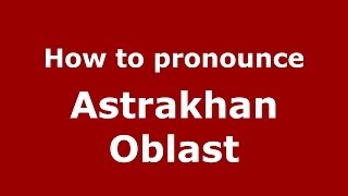 How to pronounce Astrakhan Oblast