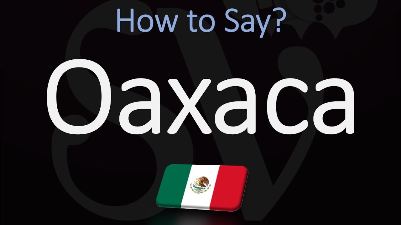 Why is Oaxaca pronounced?