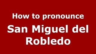 How to pronounce San Miguel Del Robledo