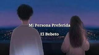 Mi Persona Preferida - El Bebeto ( letra )
