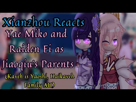 Xianzhou Reacts || Kaveh Is Yaoshi, Haikaveh Family AU || Yae Miko & Raiden Ei As Jiaoqiu's Parents