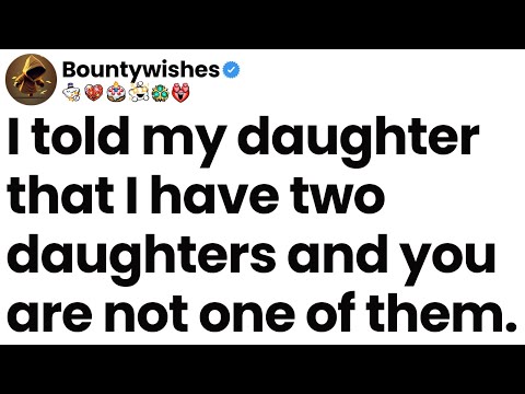 I told my daughter that I have two daughters and you are not one of them.