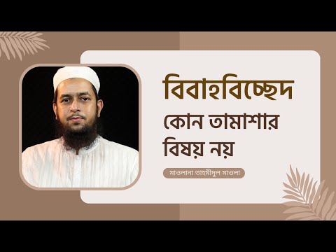 বিবাহবিচ্ছেদ কোন তামাশার বিষয় নয় ! মাওলানা তাহমীদুল মাওলা